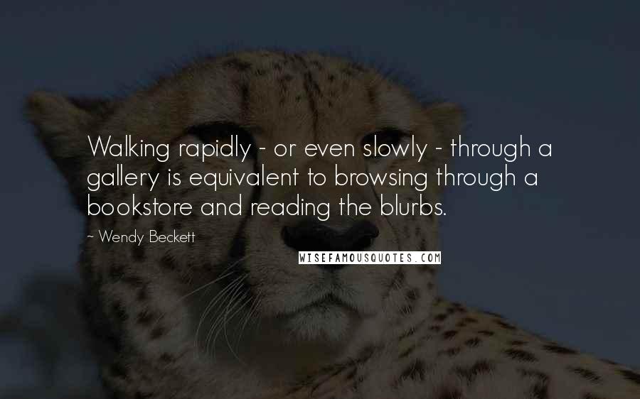Wendy Beckett Quotes: Walking rapidly - or even slowly - through a gallery is equivalent to browsing through a bookstore and reading the blurbs.