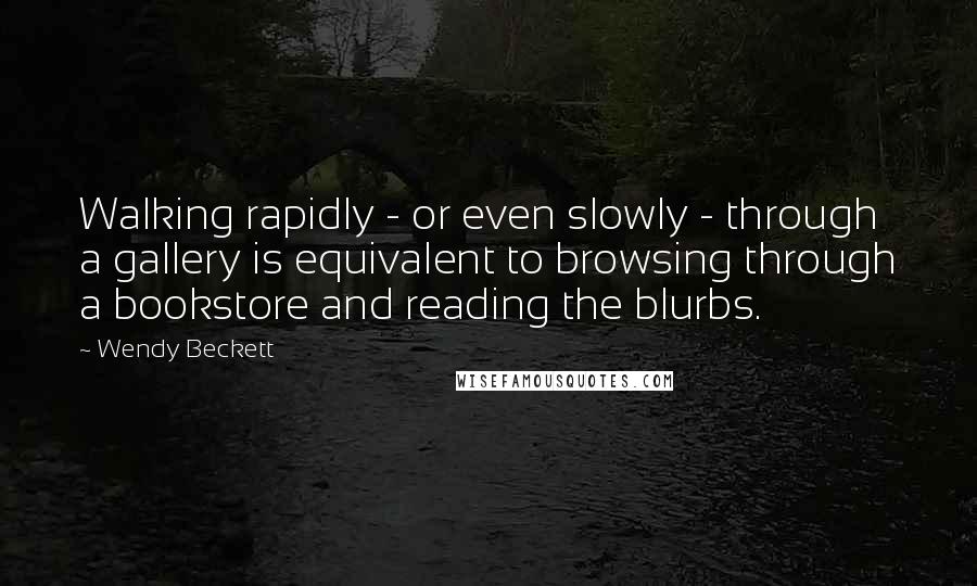 Wendy Beckett Quotes: Walking rapidly - or even slowly - through a gallery is equivalent to browsing through a bookstore and reading the blurbs.