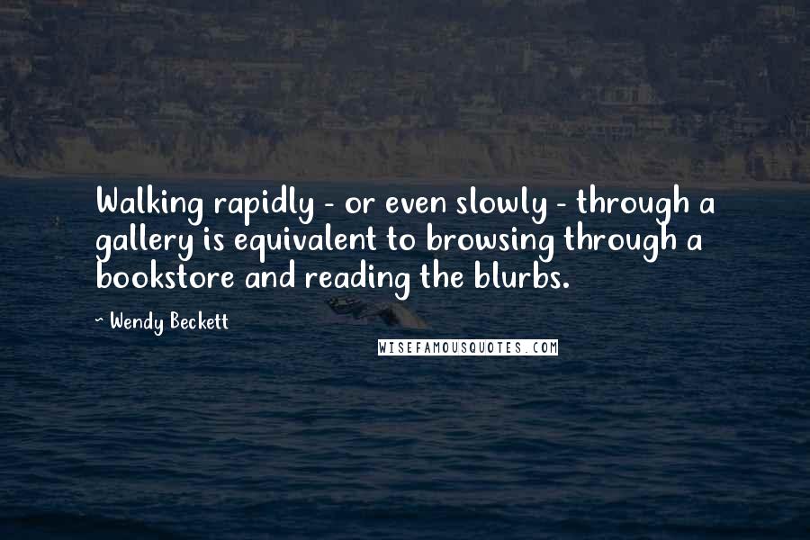Wendy Beckett Quotes: Walking rapidly - or even slowly - through a gallery is equivalent to browsing through a bookstore and reading the blurbs.