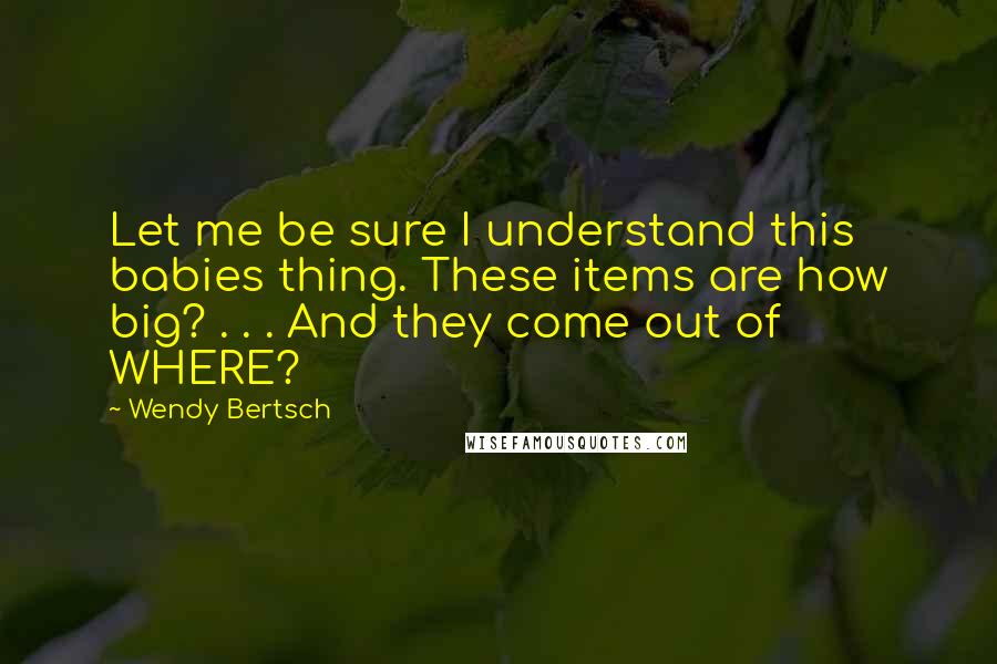 Wendy Bertsch Quotes: Let me be sure I understand this babies thing. These items are how big? . . . And they come out of WHERE?