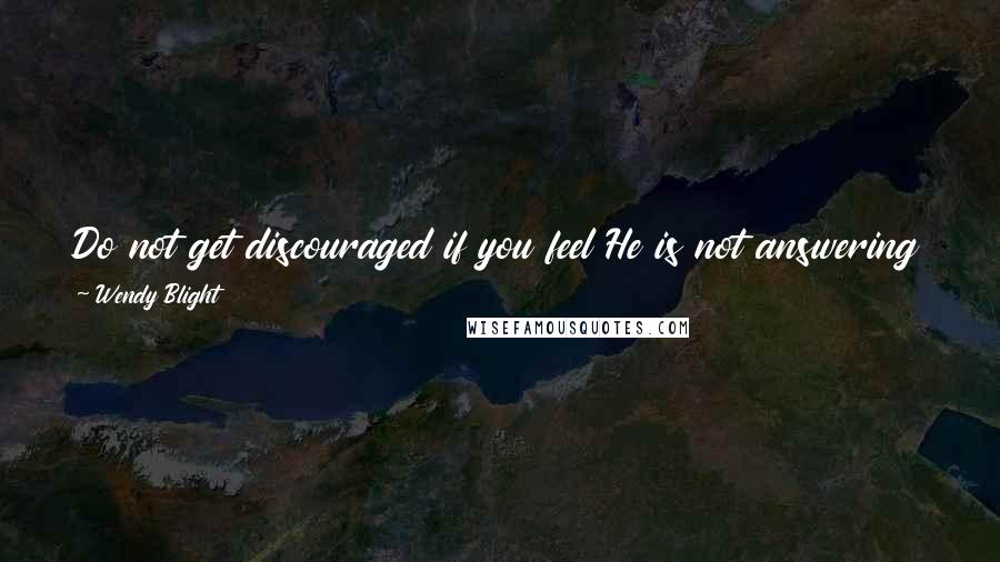 Wendy Blight Quotes: Do not get discouraged if you feel He is not answering your questions or speaking to your situation. He will. Trust Him in the wait. He is at work.