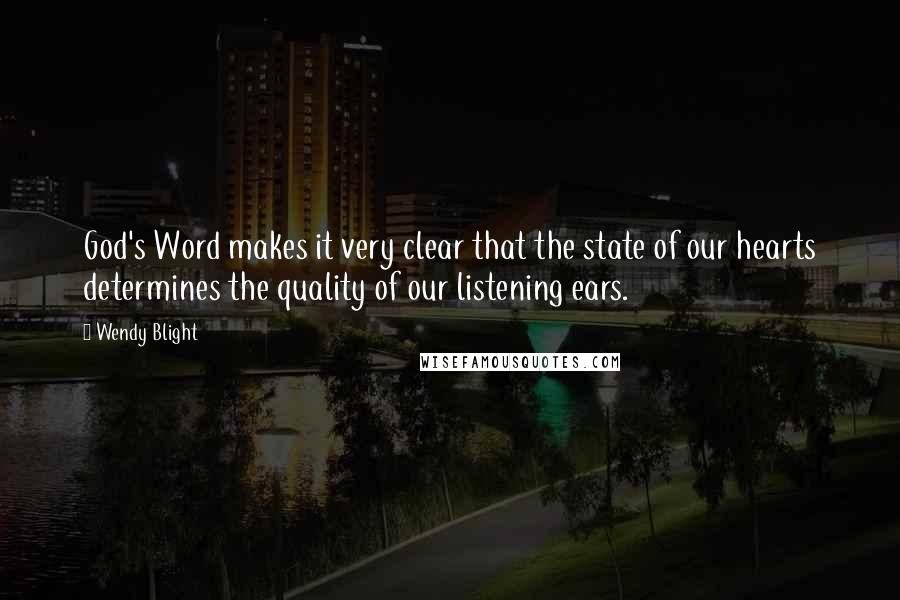 Wendy Blight Quotes: God's Word makes it very clear that the state of our hearts determines the quality of our listening ears.