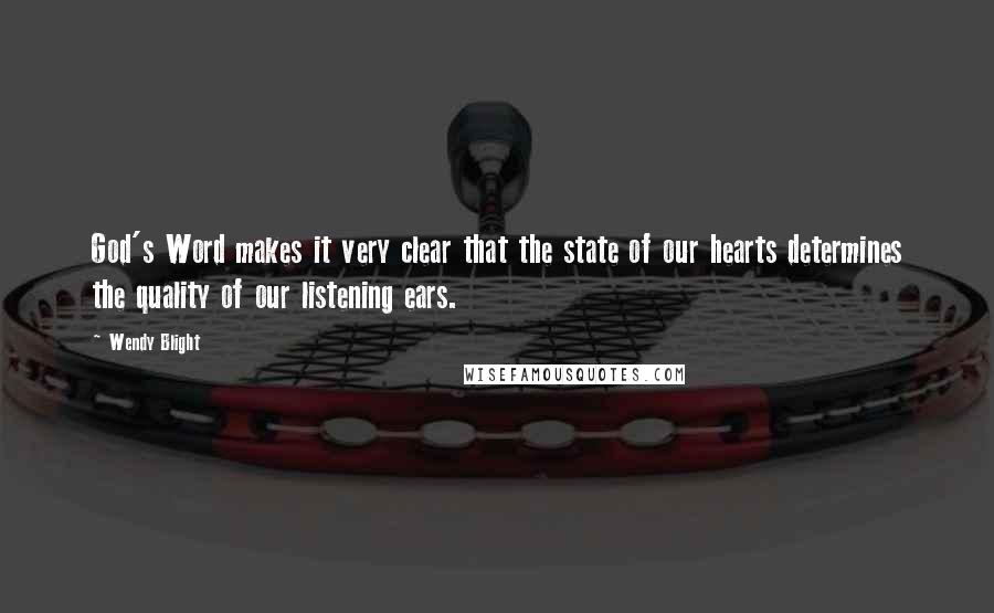 Wendy Blight Quotes: God's Word makes it very clear that the state of our hearts determines the quality of our listening ears.