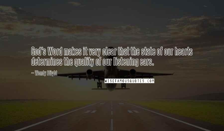 Wendy Blight Quotes: God's Word makes it very clear that the state of our hearts determines the quality of our listening ears.