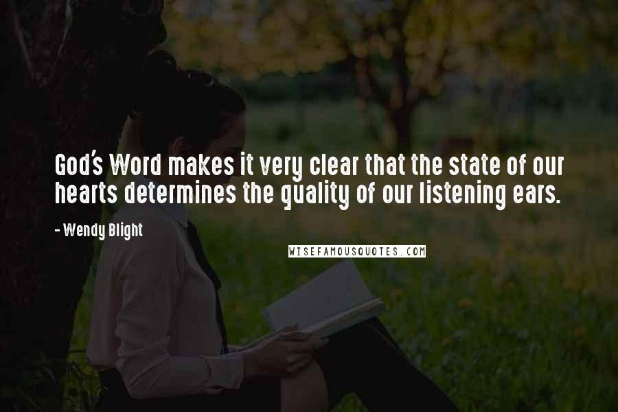 Wendy Blight Quotes: God's Word makes it very clear that the state of our hearts determines the quality of our listening ears.