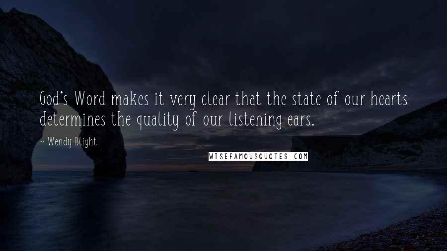 Wendy Blight Quotes: God's Word makes it very clear that the state of our hearts determines the quality of our listening ears.