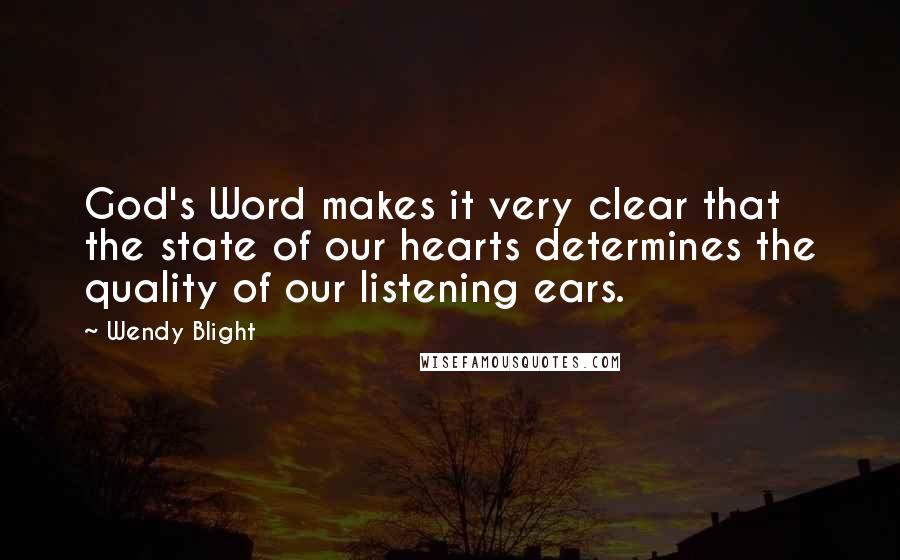 Wendy Blight Quotes: God's Word makes it very clear that the state of our hearts determines the quality of our listening ears.