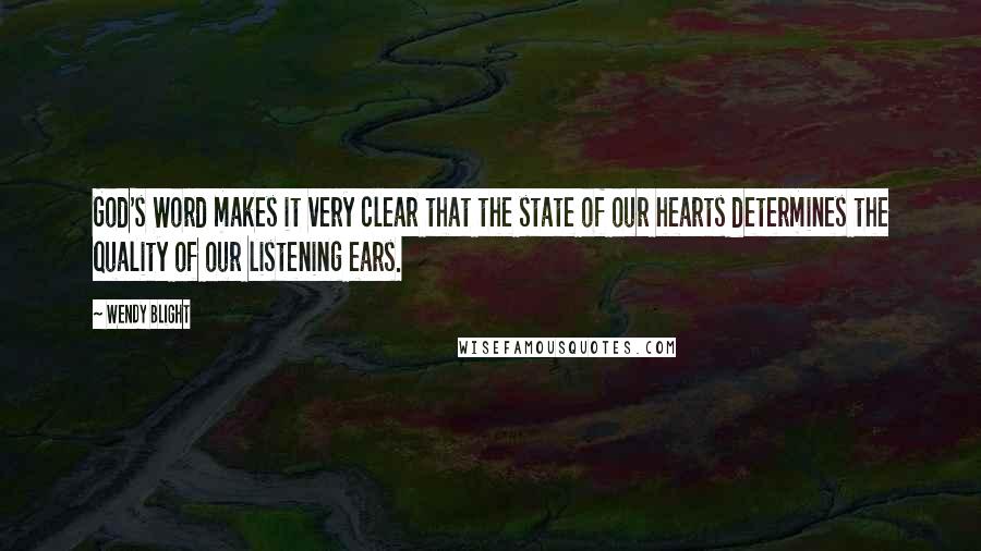 Wendy Blight Quotes: God's Word makes it very clear that the state of our hearts determines the quality of our listening ears.