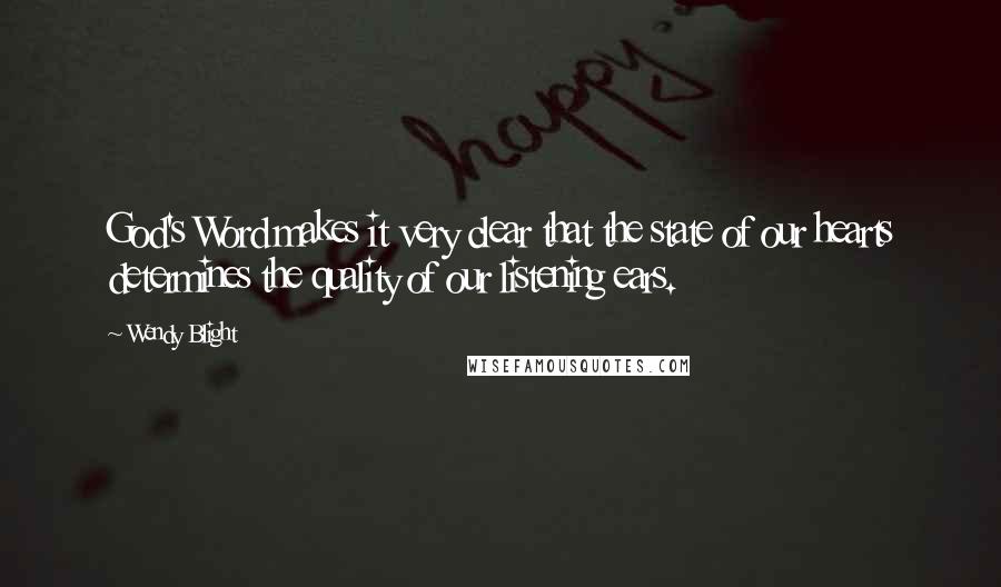 Wendy Blight Quotes: God's Word makes it very clear that the state of our hearts determines the quality of our listening ears.