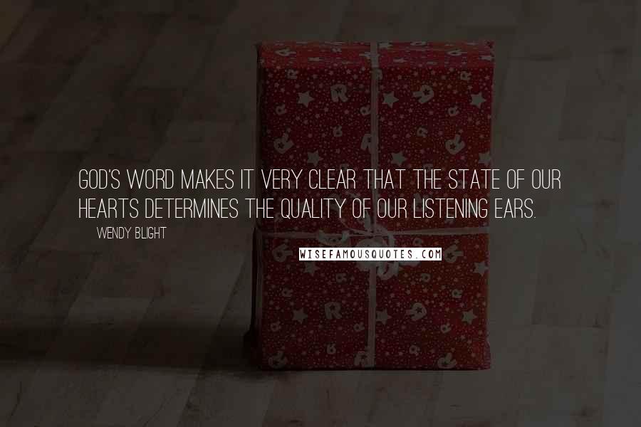 Wendy Blight Quotes: God's Word makes it very clear that the state of our hearts determines the quality of our listening ears.