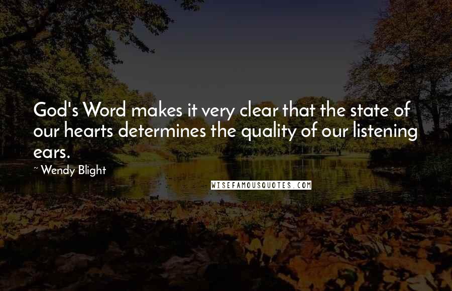 Wendy Blight Quotes: God's Word makes it very clear that the state of our hearts determines the quality of our listening ears.