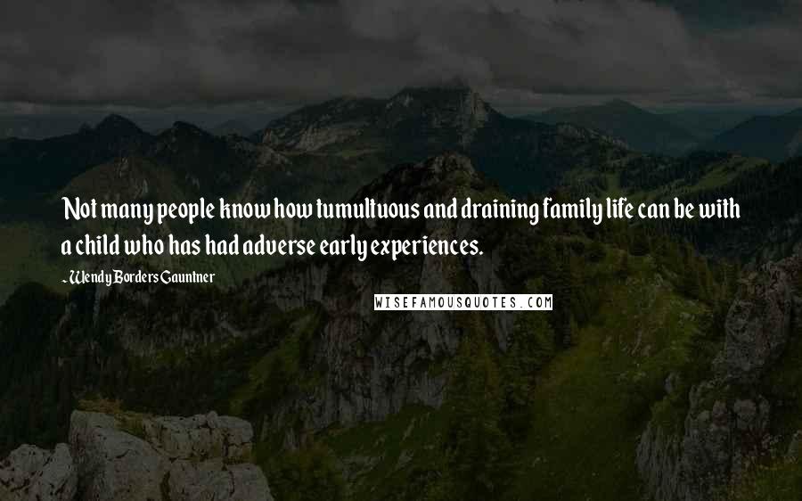 Wendy Borders Gauntner Quotes: Not many people know how tumultuous and draining family life can be with a child who has had adverse early experiences.