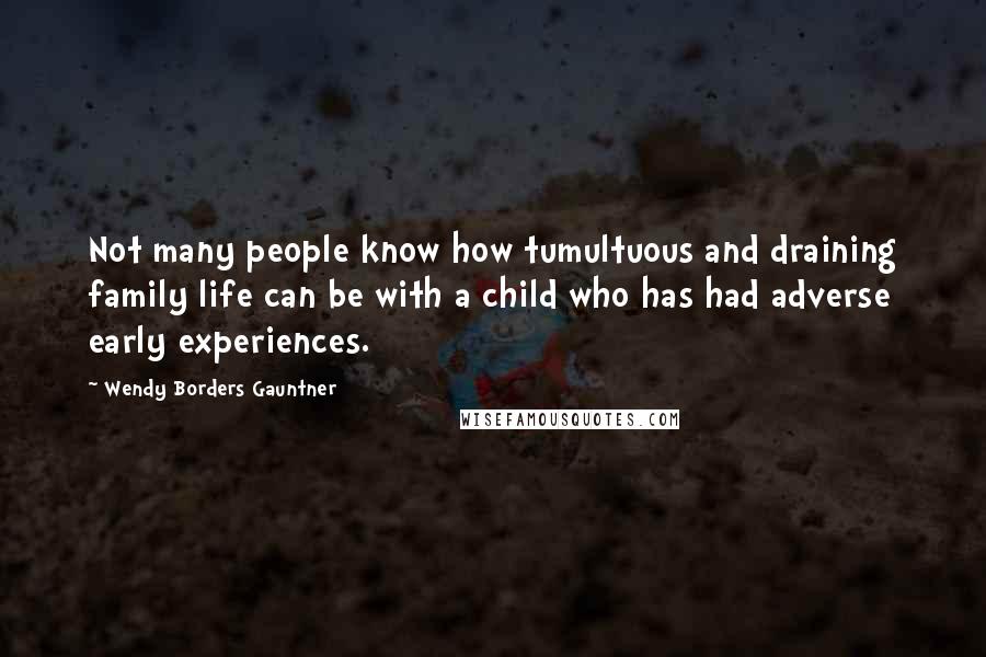 Wendy Borders Gauntner Quotes: Not many people know how tumultuous and draining family life can be with a child who has had adverse early experiences.