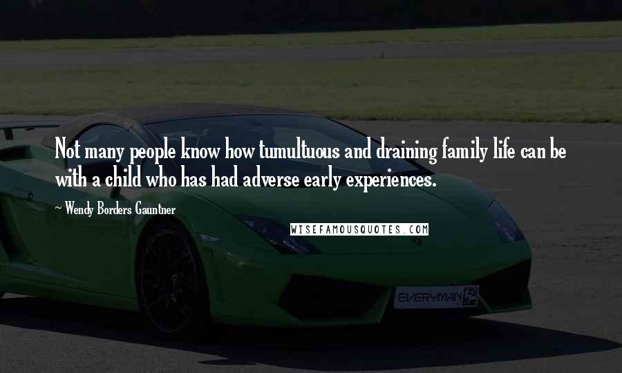 Wendy Borders Gauntner Quotes: Not many people know how tumultuous and draining family life can be with a child who has had adverse early experiences.