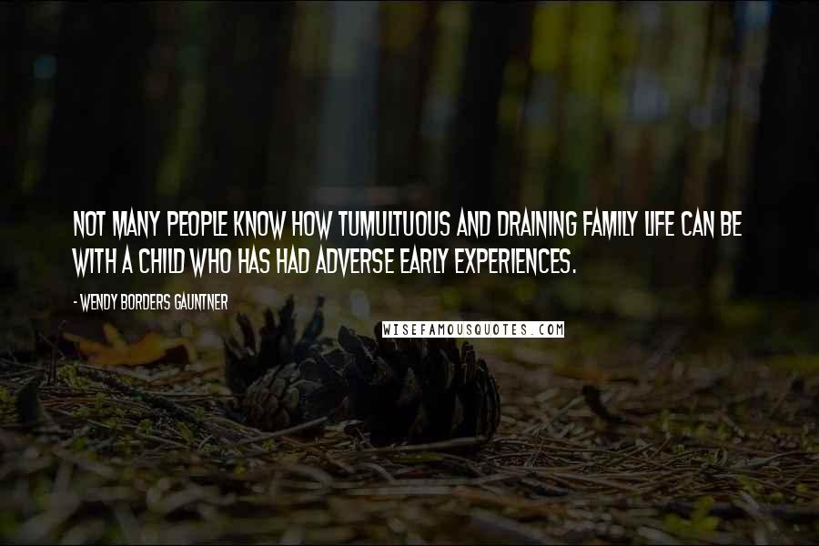 Wendy Borders Gauntner Quotes: Not many people know how tumultuous and draining family life can be with a child who has had adverse early experiences.