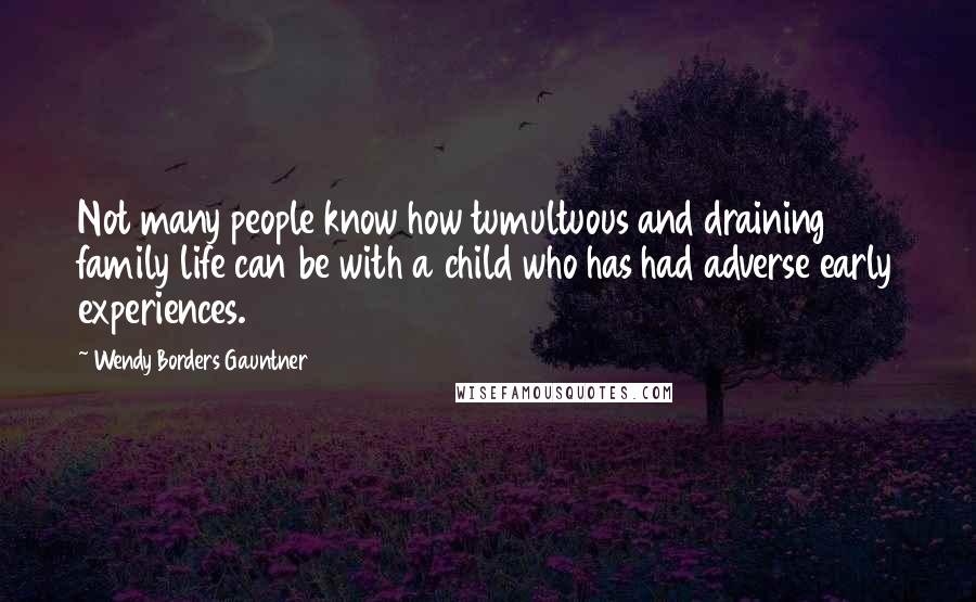 Wendy Borders Gauntner Quotes: Not many people know how tumultuous and draining family life can be with a child who has had adverse early experiences.