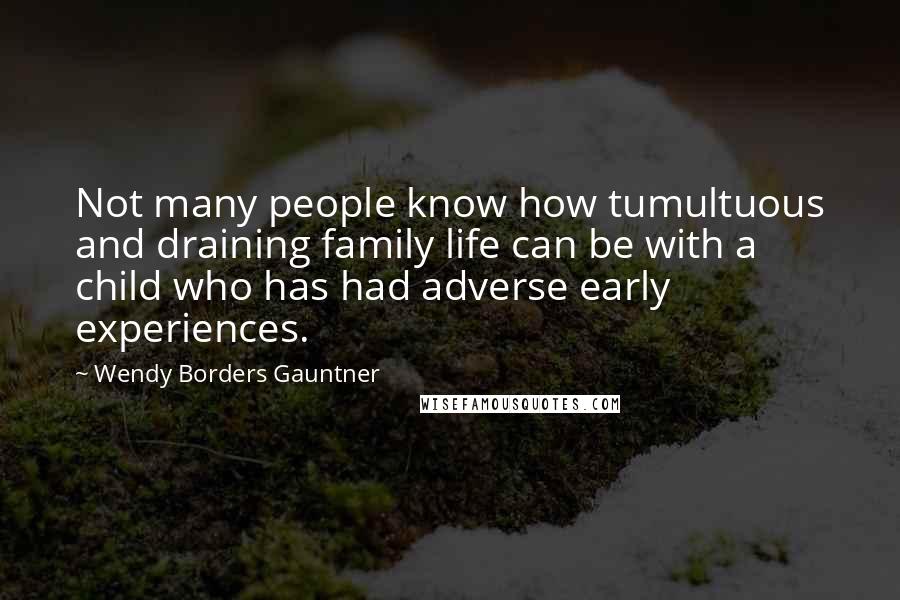 Wendy Borders Gauntner Quotes: Not many people know how tumultuous and draining family life can be with a child who has had adverse early experiences.