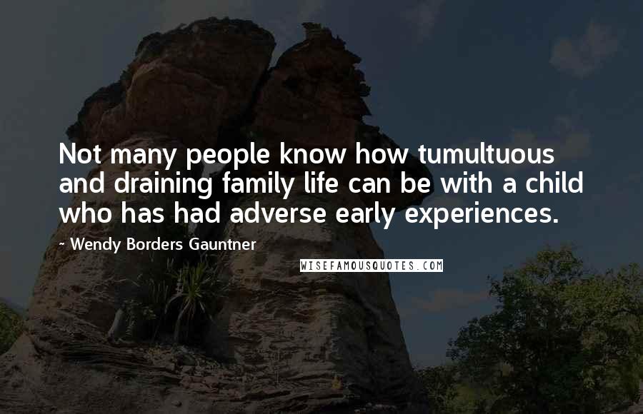 Wendy Borders Gauntner Quotes: Not many people know how tumultuous and draining family life can be with a child who has had adverse early experiences.