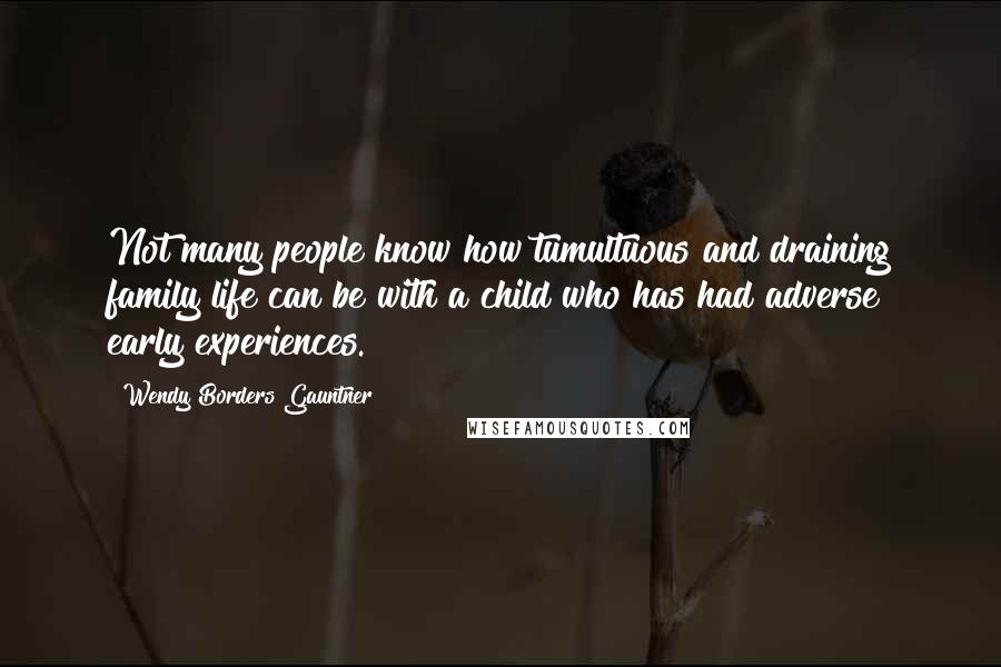 Wendy Borders Gauntner Quotes: Not many people know how tumultuous and draining family life can be with a child who has had adverse early experiences.