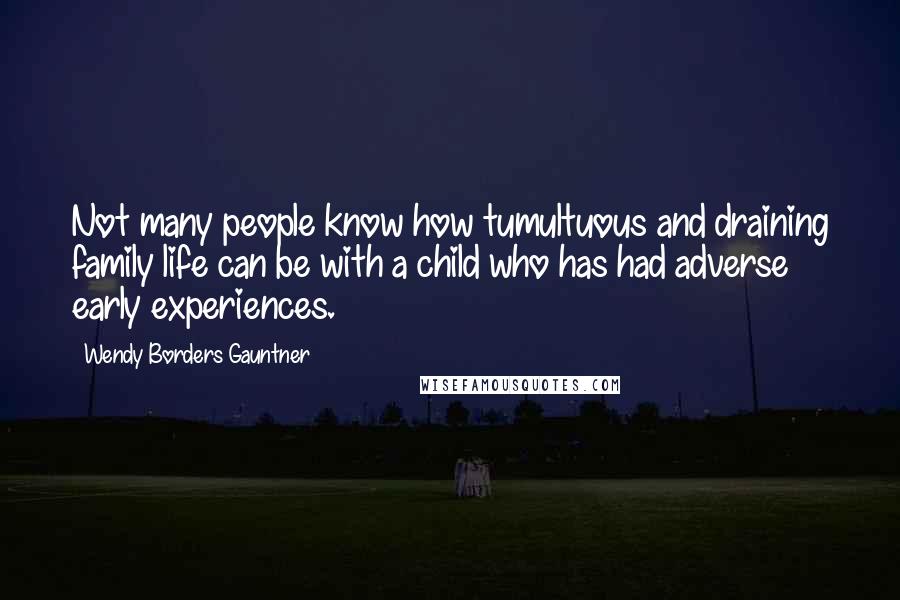 Wendy Borders Gauntner Quotes: Not many people know how tumultuous and draining family life can be with a child who has had adverse early experiences.