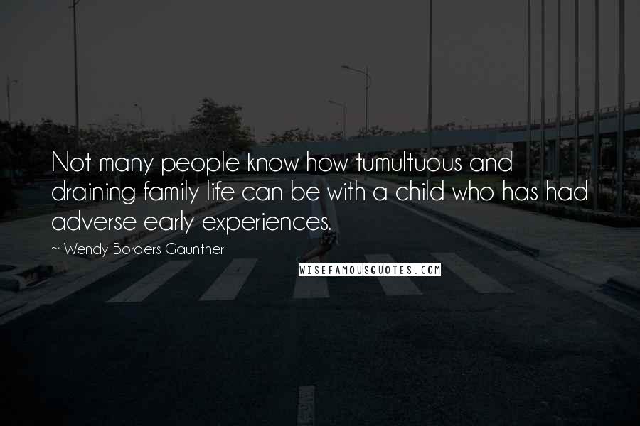 Wendy Borders Gauntner Quotes: Not many people know how tumultuous and draining family life can be with a child who has had adverse early experiences.