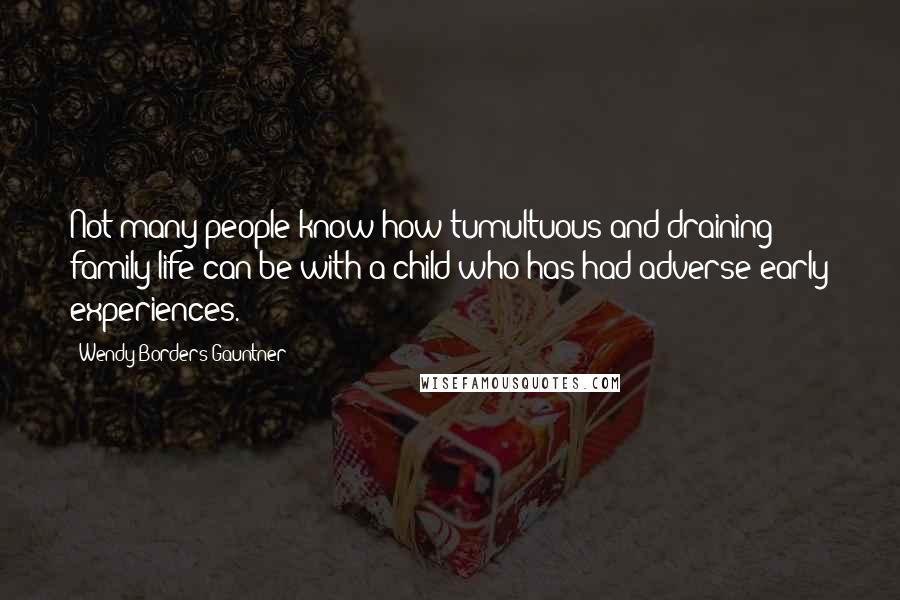 Wendy Borders Gauntner Quotes: Not many people know how tumultuous and draining family life can be with a child who has had adverse early experiences.