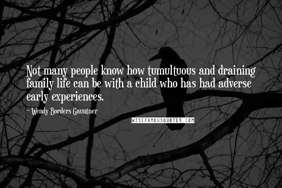 Wendy Borders Gauntner Quotes: Not many people know how tumultuous and draining family life can be with a child who has had adverse early experiences.
