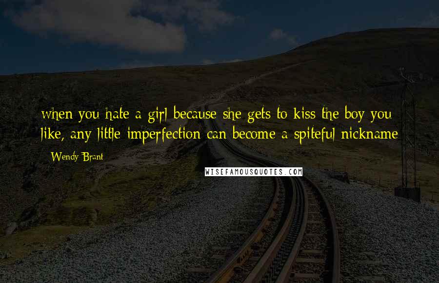 Wendy Brant Quotes: when you hate a girl because she gets to kiss the boy you like, any little imperfection can become a spiteful nickname