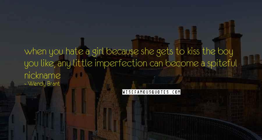 Wendy Brant Quotes: when you hate a girl because she gets to kiss the boy you like, any little imperfection can become a spiteful nickname