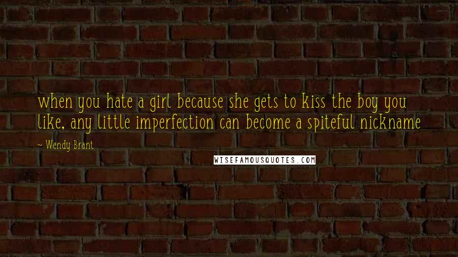 Wendy Brant Quotes: when you hate a girl because she gets to kiss the boy you like, any little imperfection can become a spiteful nickname