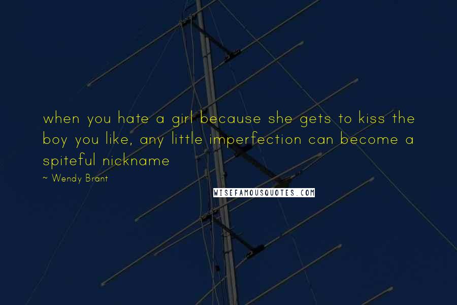 Wendy Brant Quotes: when you hate a girl because she gets to kiss the boy you like, any little imperfection can become a spiteful nickname