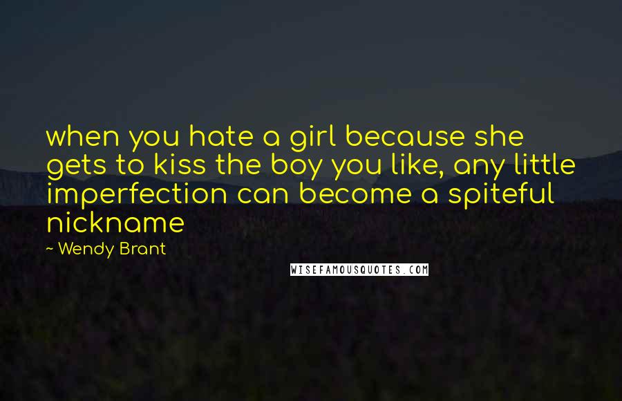 Wendy Brant Quotes: when you hate a girl because she gets to kiss the boy you like, any little imperfection can become a spiteful nickname