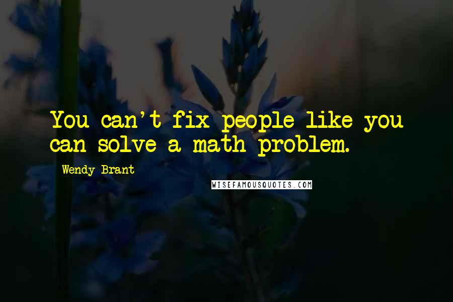 Wendy Brant Quotes: You can't fix people like you can solve a math problem.