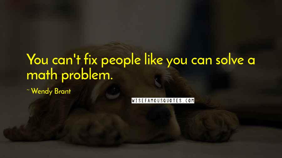 Wendy Brant Quotes: You can't fix people like you can solve a math problem.