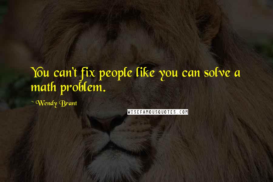 Wendy Brant Quotes: You can't fix people like you can solve a math problem.