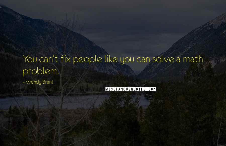 Wendy Brant Quotes: You can't fix people like you can solve a math problem.