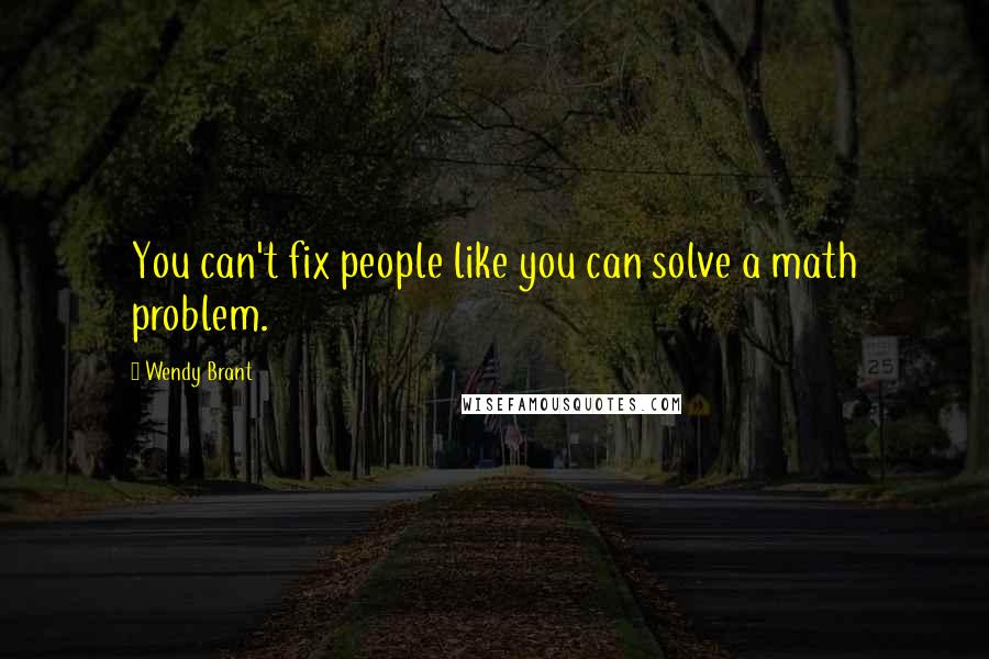 Wendy Brant Quotes: You can't fix people like you can solve a math problem.