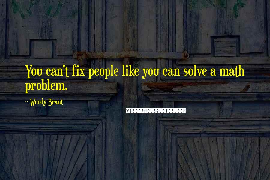 Wendy Brant Quotes: You can't fix people like you can solve a math problem.