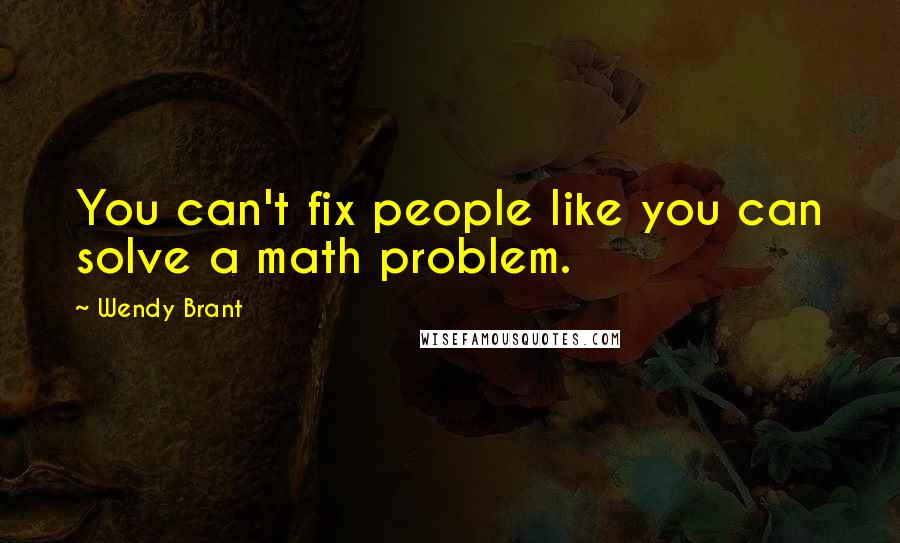 Wendy Brant Quotes: You can't fix people like you can solve a math problem.