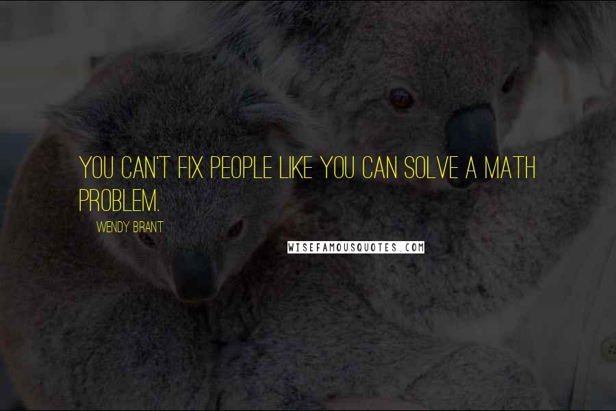 Wendy Brant Quotes: You can't fix people like you can solve a math problem.