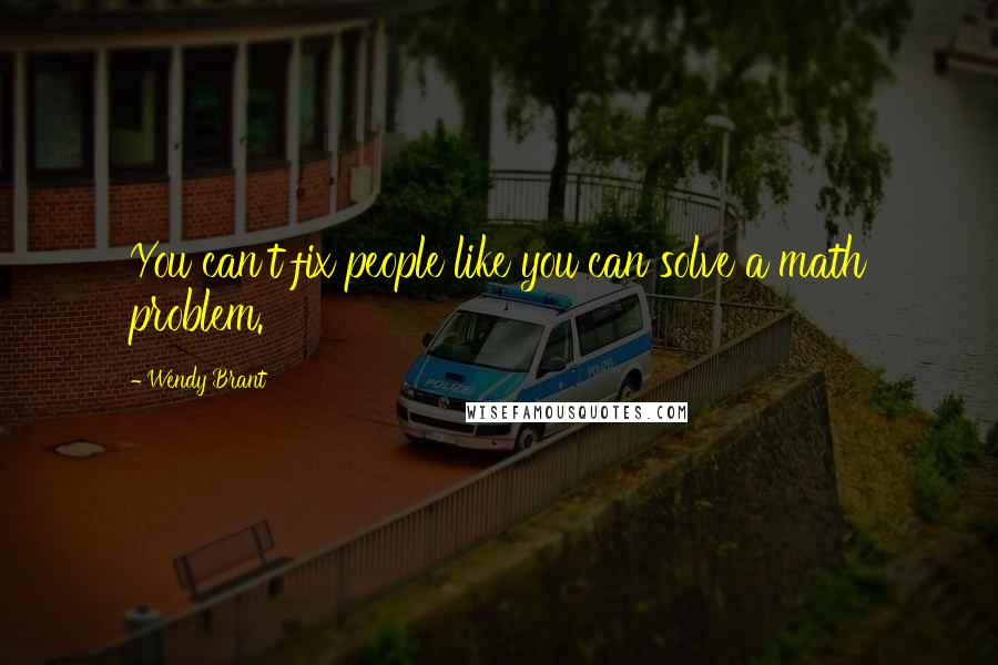 Wendy Brant Quotes: You can't fix people like you can solve a math problem.