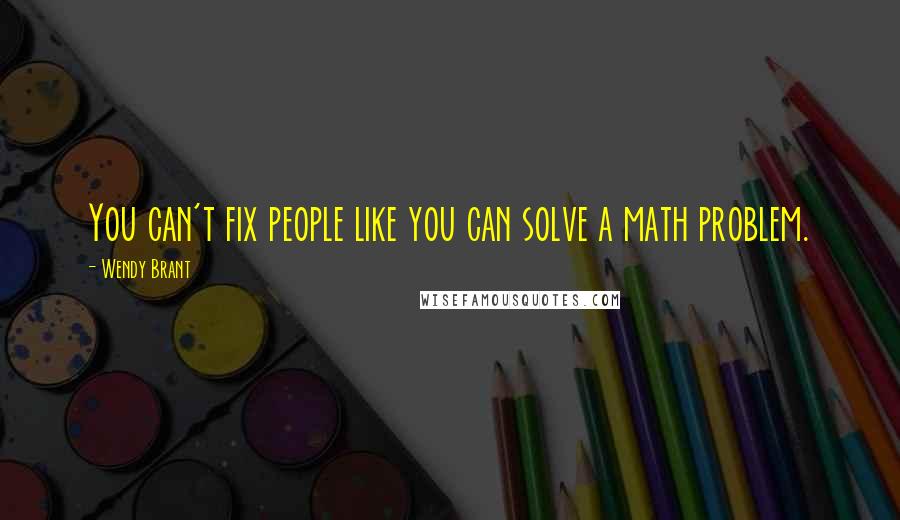 Wendy Brant Quotes: You can't fix people like you can solve a math problem.