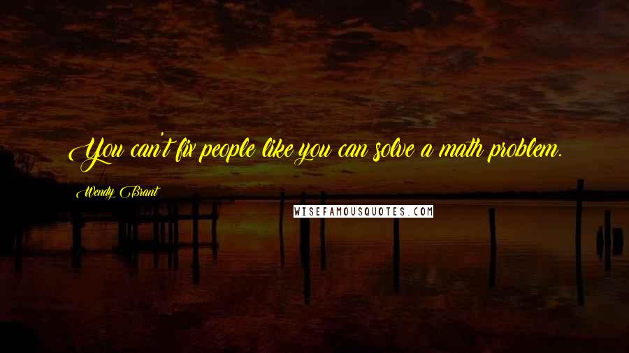 Wendy Brant Quotes: You can't fix people like you can solve a math problem.
