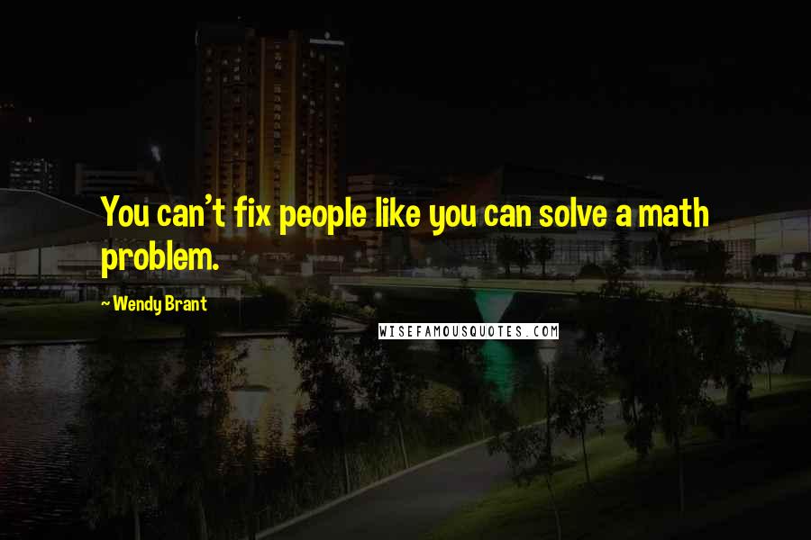 Wendy Brant Quotes: You can't fix people like you can solve a math problem.