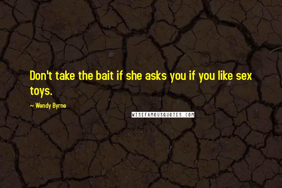 Wendy Byrne Quotes: Don't take the bait if she asks you if you like sex toys.