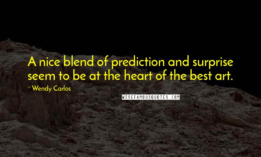 Wendy Carlos Quotes: A nice blend of prediction and surprise seem to be at the heart of the best art.