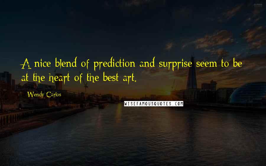 Wendy Carlos Quotes: A nice blend of prediction and surprise seem to be at the heart of the best art.