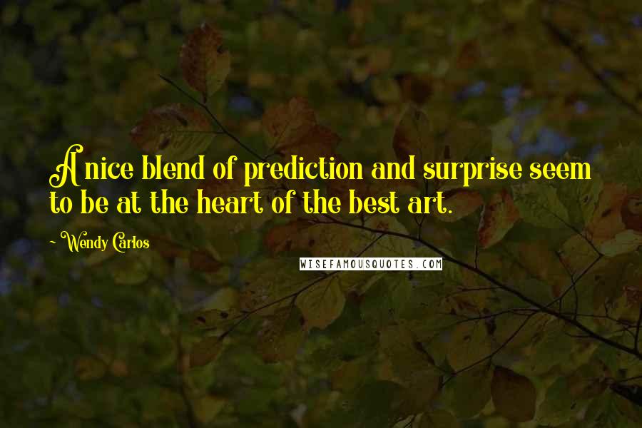 Wendy Carlos Quotes: A nice blend of prediction and surprise seem to be at the heart of the best art.