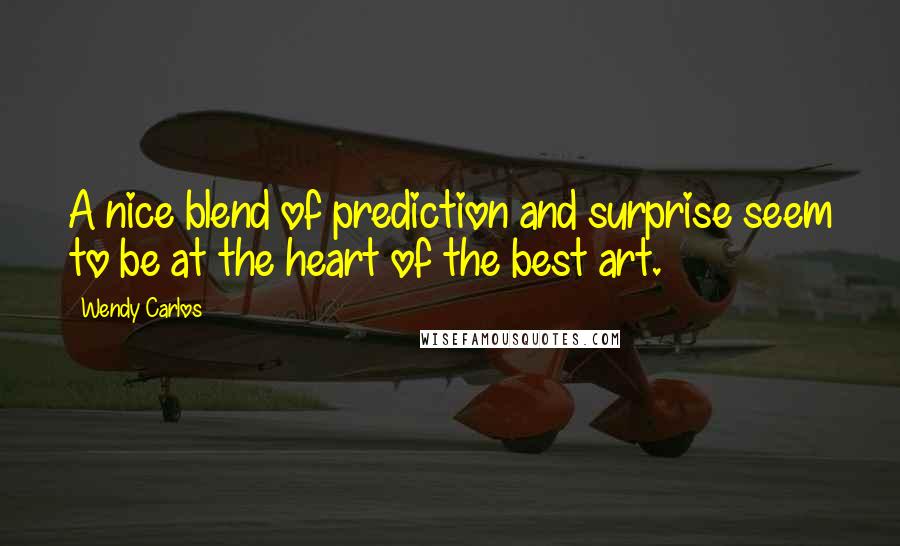 Wendy Carlos Quotes: A nice blend of prediction and surprise seem to be at the heart of the best art.
