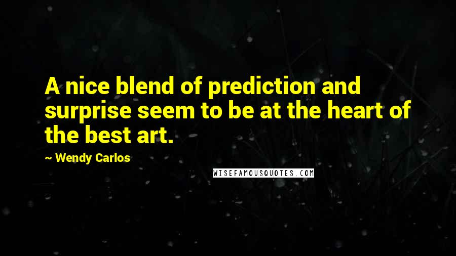 Wendy Carlos Quotes: A nice blend of prediction and surprise seem to be at the heart of the best art.